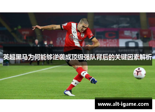 英超黑马为何能够逆袭成顶级强队背后的关键因素解析