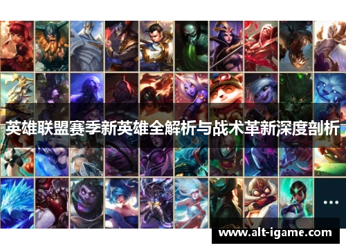 英雄联盟赛季新英雄全解析与战术革新深度剖析
