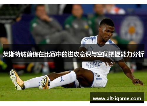莱斯特城前锋在比赛中的进攻意识与空间把握能力分析 莱斯特城前锋在比赛中的进攻意识与空间把握能力分析