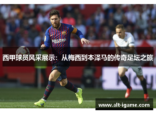 西甲球员风采展示:从梅西到本泽马的传奇足坛之旅 西甲球员风采展示:从梅西到本泽马的传奇足坛之旅