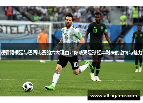 观看阿根廷与巴西比赛的六大理由让你感受足球经典对决的激情与魅力 观看阿根廷与巴西比赛的六大理由让你感受足球经典对决的激情与魅力