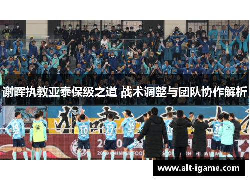 谢晖执教亚泰保级之道 战术调整与团队协作解析