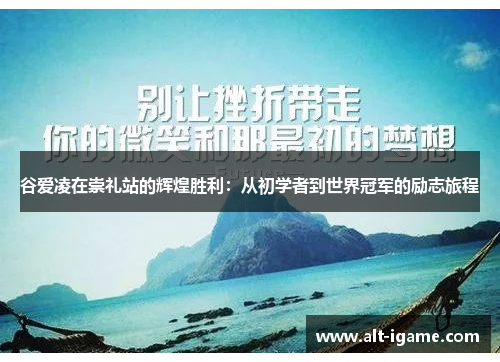 谷爱凌在崇礼站的辉煌胜利：从初学者到世界冠军的励志旅程
