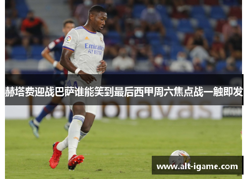 赫塔费迎战巴萨谁能笑到最后西甲周六焦点战一触即发 赫塔费迎战巴萨谁能笑到最后西甲周六焦点战一触即发