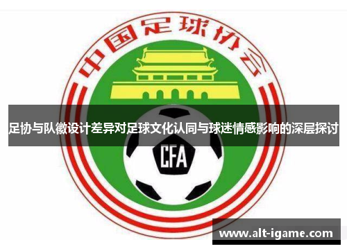 足协与队徽设计差异对足球文化认同与球迷情感影响的深层探讨