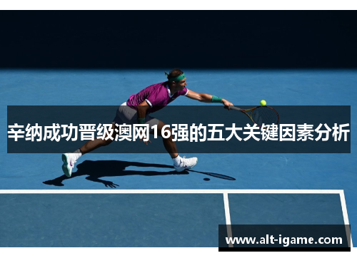 辛纳成功晋级澳网16强的五大关键因素分析