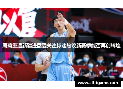 周琦重返新疆进展受关注球迷热议新赛季能否再创辉煌