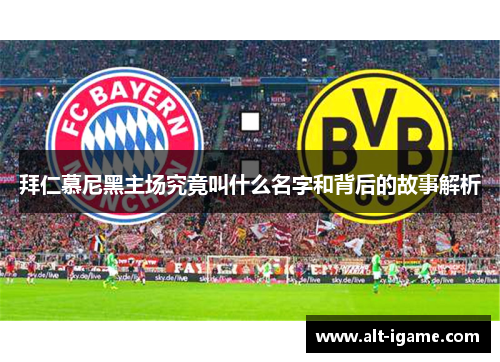 拜仁慕尼黑主场究竟叫什么名字和背后的故事解析