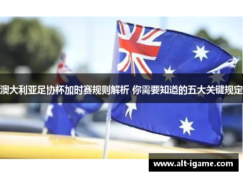 澳大利亚足协杯加时赛规则解析 你需要知道的五大关键规定