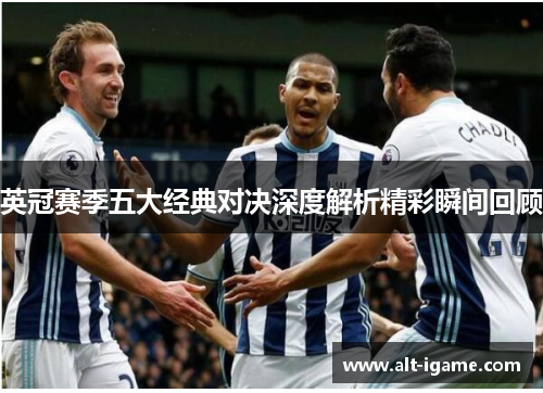 英冠赛季五大经典对决深度解析精彩瞬间回顾 英冠赛季五大经典对决深度解析精彩瞬间回顾