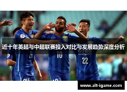 近十年英超与中超联赛投入对比与发展趋势深度分析