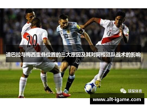 迪巴拉与梅西重叠位置的三大原因及其对阿根廷队战术的影响