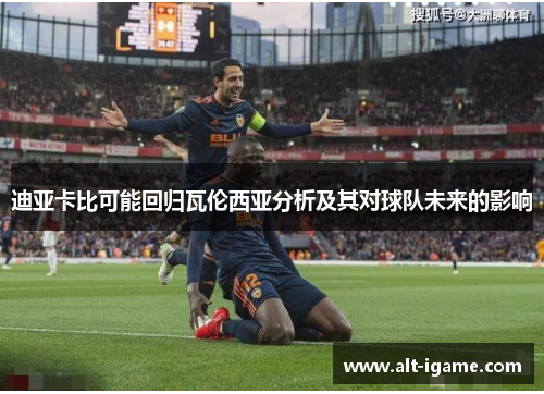 迪亚卡比可能回归瓦伦西亚分析及其对球队未来的影响
