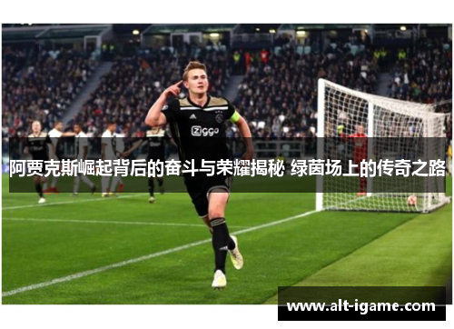 阿贾克斯崛起背后的奋斗与荣耀揭秘 绿茵场上的传奇之路 阿贾克斯崛起背后的奋斗与荣耀揭秘 绿茵场上的传奇之路