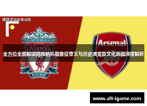 全方位全面解读阿森纳队徽象征意义与历史演变及文化底蕴深度解析 全方位全面解读阿森纳队徽象征意义与历史演变及文化底蕴深度解析