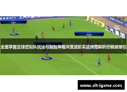 全面掌握足球虚拟队玩法与制胜策略深度进阶实战指南解析终极版指引 全面掌握足球虚拟队玩法与制胜策略深度进阶实战指南解析终极版指引