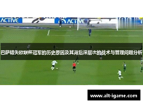 巴萨错失欧联杯冠军的历史原因及其背后深层次的战术与管理问题分析 巴萨错失欧联杯冠军的历史原因及其背后深层次的战术与管理问题分析