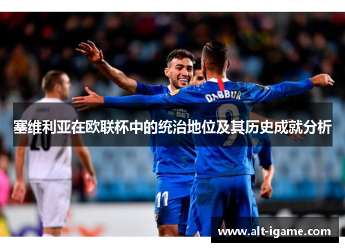 塞维利亚在欧联杯中的统治地位及其历史成就分析 塞维利亚在欧联杯中的统治地位及其历史成就分析