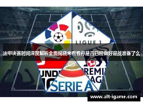 法甲决赛时间深度解析全面揭晓来看看你是否已经做好迎战准备了么