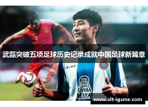 武磊突破五项足球历史记录成就中国足球新篇章 武磊突破五项足球历史记录成就中国足球新篇章