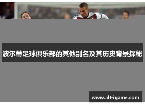 波尔蒂足球俱乐部的其他别名及其历史背景探秘 波尔蒂足球俱乐部的其他别名及其历史背景探秘