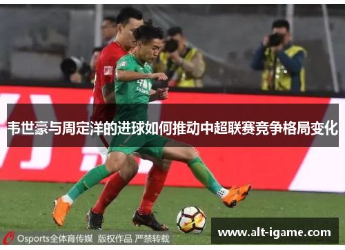 韦世豪与周定洋的进球如何推动中超联赛竞争格局变化