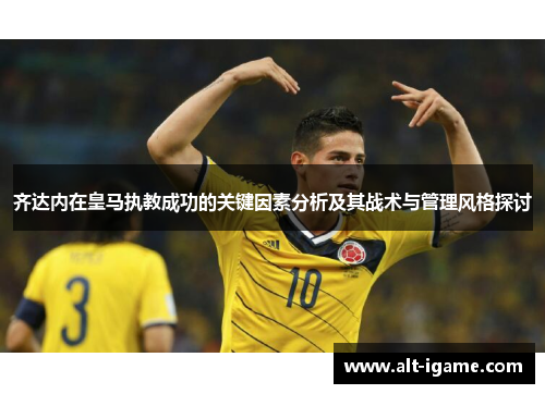 齐达内在皇马执教成功的关键因素分析及其战术与管理风格探讨 齐达内在皇马执教成功的关键因素分析及其战术与管理风格探讨
