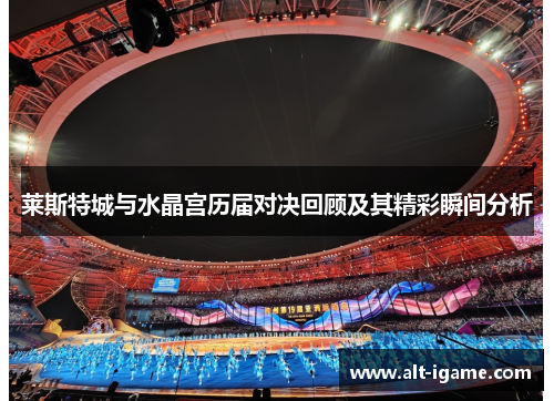 莱斯特城与水晶宫历届对决回顾及其精彩瞬间分析 莱斯特城与水晶宫历届对决回顾及其精彩瞬间分析