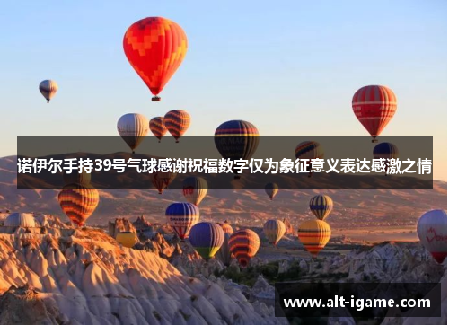 诺伊尔手持39号气球感谢祝福数字仅为象征意义表达感激之情