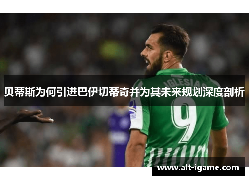 贝蒂斯为何引进巴伊切蒂奇并为其未来规划深度剖析 贝蒂斯为何引进巴伊切蒂奇并为其未来规划深度剖析