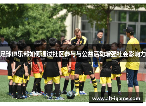 足球俱乐部如何通过社区参与与公益活动增强社会影响力 足球俱乐部如何通过社区参与与公益活动增强社会影响力