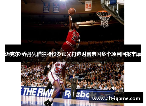 迈克尔·乔丹凭借独特投资眼光打造财富帝国多个项目回报丰厚 迈克尔·乔丹凭借独特投资眼光打造财富帝国多个项目回报丰厚