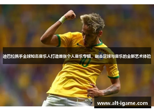 迪巴拉携手全球知名音乐人打造首张个人音乐专辑，融合足球与音乐的全新艺术体验