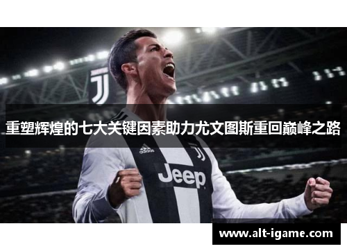 重塑辉煌的七大关键因素助力尤文图斯重回巅峰之路 重塑辉煌的七大关键因素助力尤文图斯重回巅峰之路