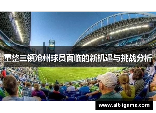 重整三镇沧州球员面临的新机遇与挑战分析 重整三镇沧州球员面临的新机遇与挑战分析