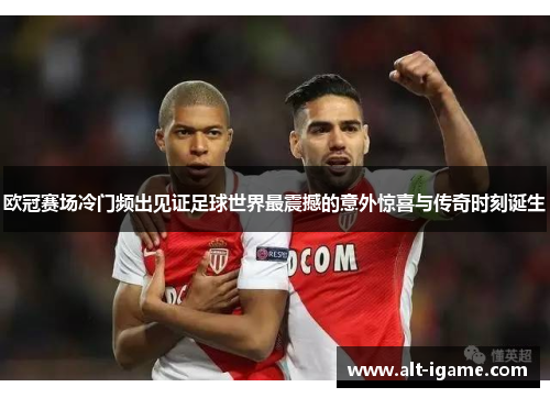 欧冠赛场冷门频出见证足球世界最震撼的意外惊喜与传奇时刻诞生