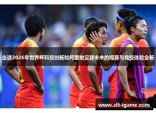 走进2026年世界杯科技创新如何重塑足球未来的观赛与竞技体验全新