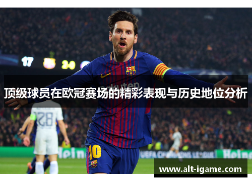 顶级球员在欧冠赛场的精彩表现与历史地位分析 顶级球员在欧冠赛场的精彩表现与历史地位分析