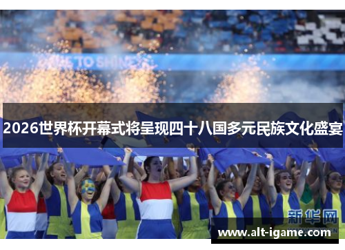 2026世界杯开幕式将呈现四十八国多元民族文化盛宴