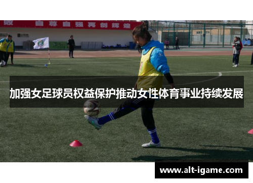 加强女足球员权益保护推动女性体育事业持续发展 加强女足球员权益保护推动女性体育事业持续发展