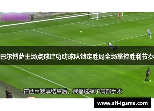 巴尔博萨主场点球建功助球队锁定胜局全场掌控胜利节奏 巴尔博萨主场点球建功助球队锁定胜局全场掌控胜利节奏