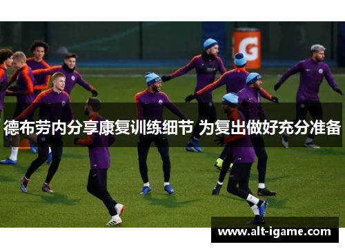 德布劳内分享康复训练细节 为复出做好充分准备 德布劳内分享康复训练细节 为复出做好充分准备