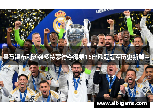 皇马温布利逆袭多特蒙德夺得第15座欧冠冠军历史新篇章 皇马温布利逆袭多特蒙德夺得第15座欧冠冠军历史新篇章