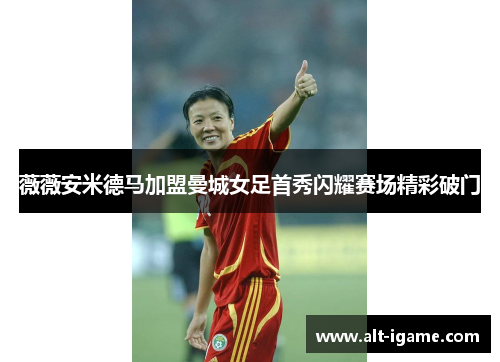 薇薇安米德马加盟曼城女足首秀闪耀赛场精彩破门 薇薇安米德马加盟曼城女足首秀闪耀赛场精彩破门