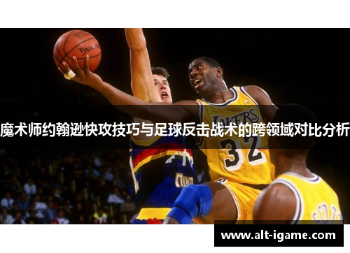 魔术师约翰逊快攻技巧与足球反击战术的跨领域对比分析