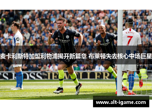 麦卡利斯特加盟利物浦揭开新篇章 布莱顿失去核心中场巨星