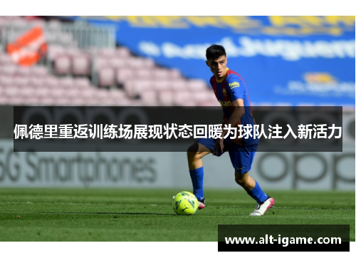 佩德里重返训练场展现状态回暖为球队注入新活力