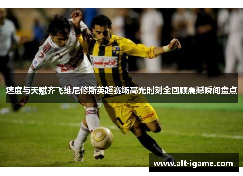 速度与天赋齐飞维尼修斯英超赛场高光时刻全回顾震撼瞬间盘点