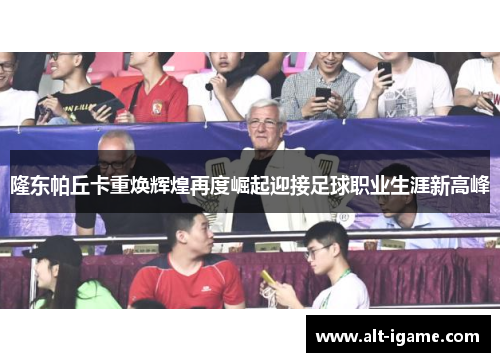 隆东帕丘卡重焕辉煌再度崛起迎接足球职业生涯新高峰